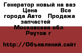 Генератор новый на ваз 2108 › Цена ­ 3 000 - Все города Авто » Продажа запчастей   . Московская обл.,Реутов г.